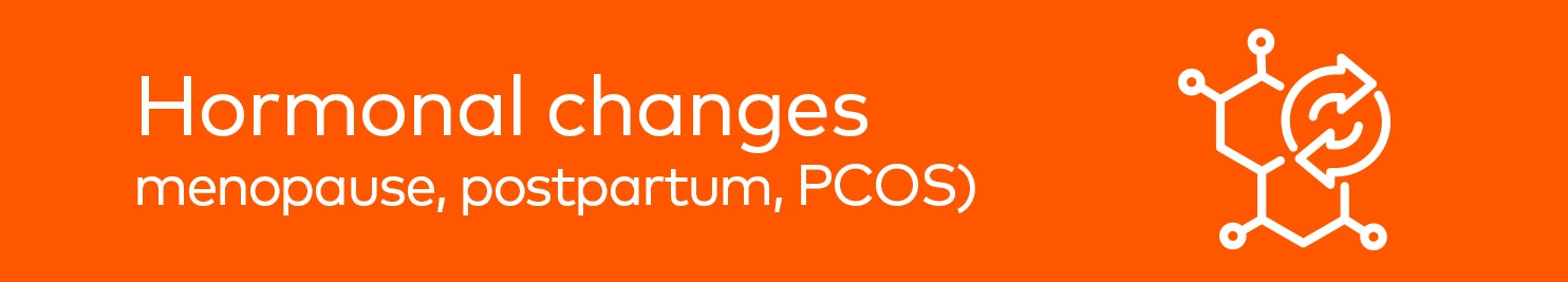Hormonal chnages (menopause, postpartum, PCOS)