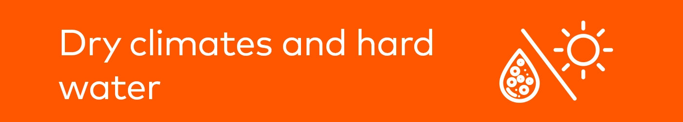 Dry climates and hard water