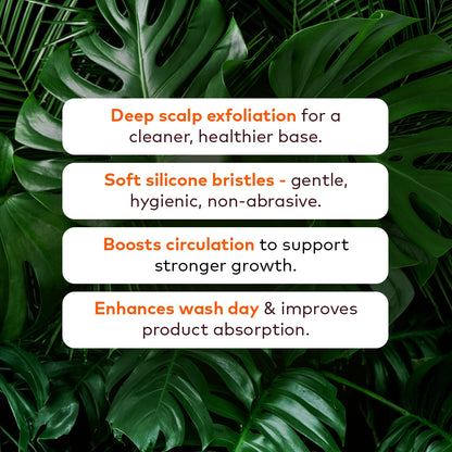 Deep scalp exfoliation for a cleaner, healthier base. 

Soft silicone bristles - gentle, hygienic, non-abrasive. 

Boosts circulation to support stronger growth. 

Enhances wash day and improves product absorption. 